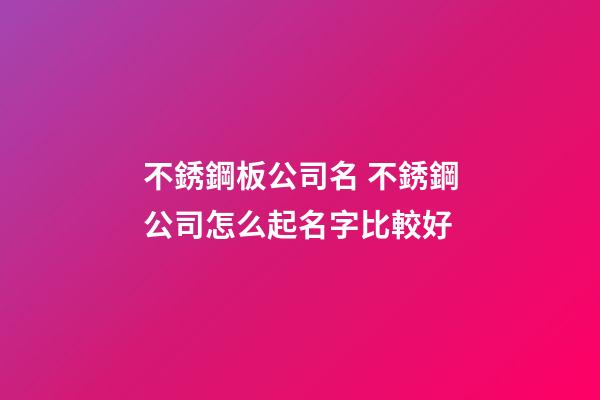 不銹鋼板公司名 不銹鋼公司怎么起名字比較好-第1張-公司起名-玄機派